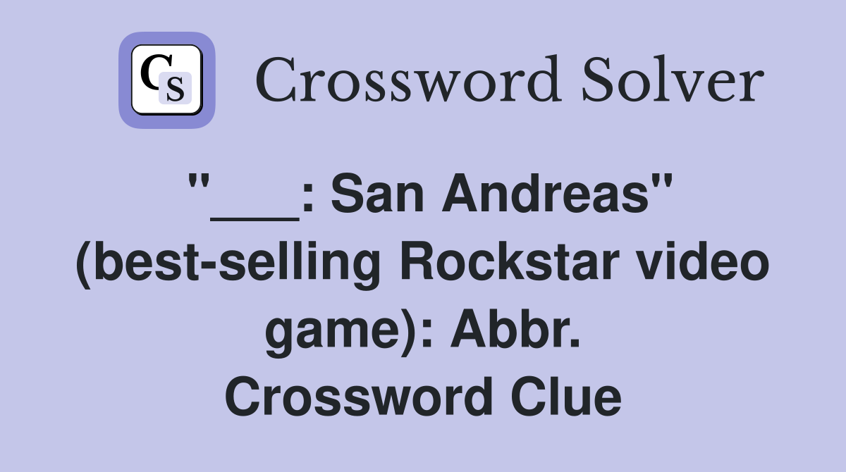 San Andreas" (bestselling Rockstar video game) Abbr. Crossword Clue